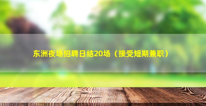 东洲夜场招聘日结20场（接受短期兼职）