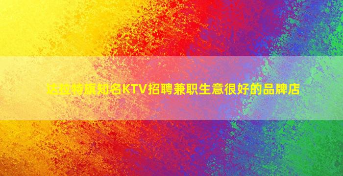 达拉特旗知名KTV招聘兼职生意很好的品牌店